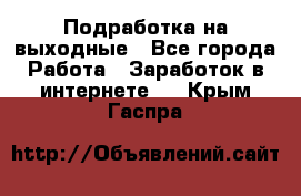 Подработка на выходные - Все города Работа » Заработок в интернете   . Крым,Гаспра